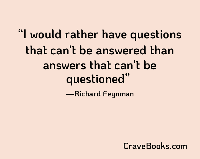 I would rather have questions that can't be answered than answers that can't be questioned