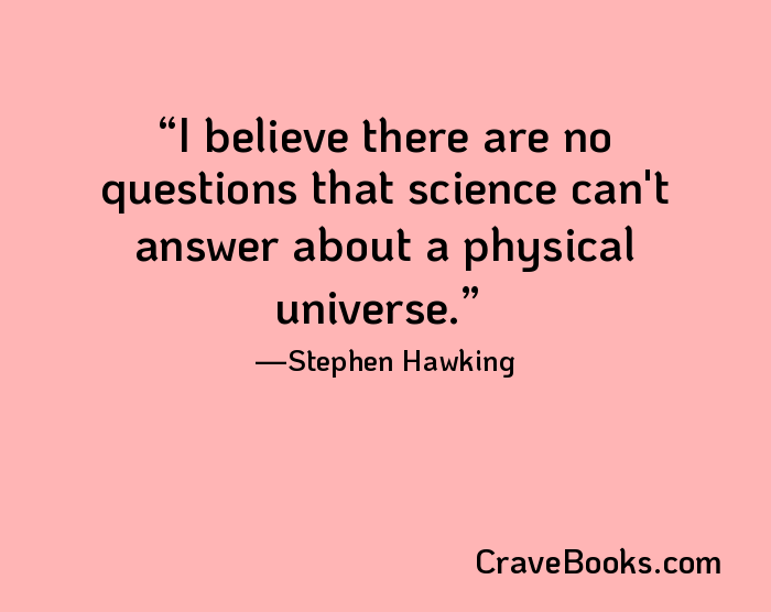 I believe there are no questions that science can't answer about a physical universe.