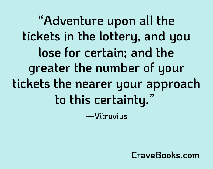 Adventure upon all the tickets in the lottery, and you lose for certain; and the greater the number of your tickets the nearer your approach to this certainty.