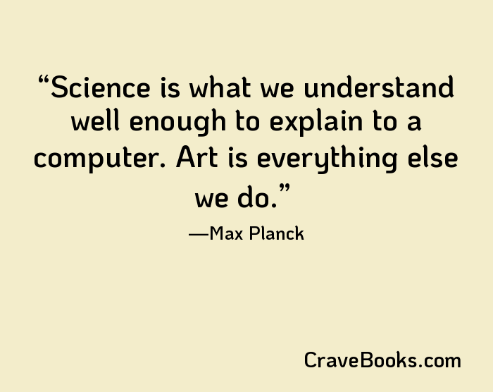 Science is what we understand well enough to explain to a computer. Art is everything else we do.