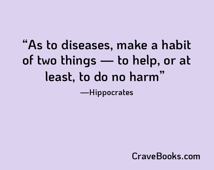 As to diseases, make a habit of two things — to help, or at least, to do no harm