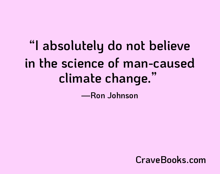 I absolutely do not believe in the science of man-caused climate change.