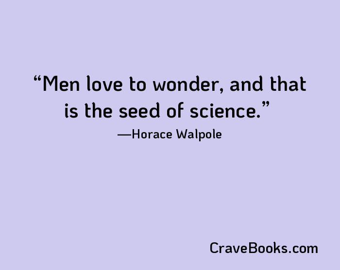 Men love to wonder, and that is the seed of science.