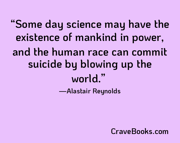 Some day science may have the existence of mankind in power, and the human race can commit suicide by blowing up the world.