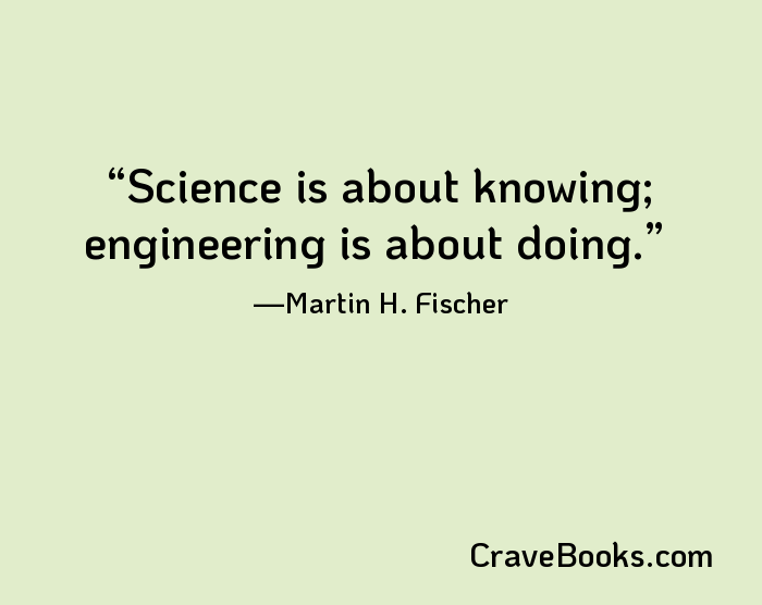 Science is about knowing; engineering is about doing.