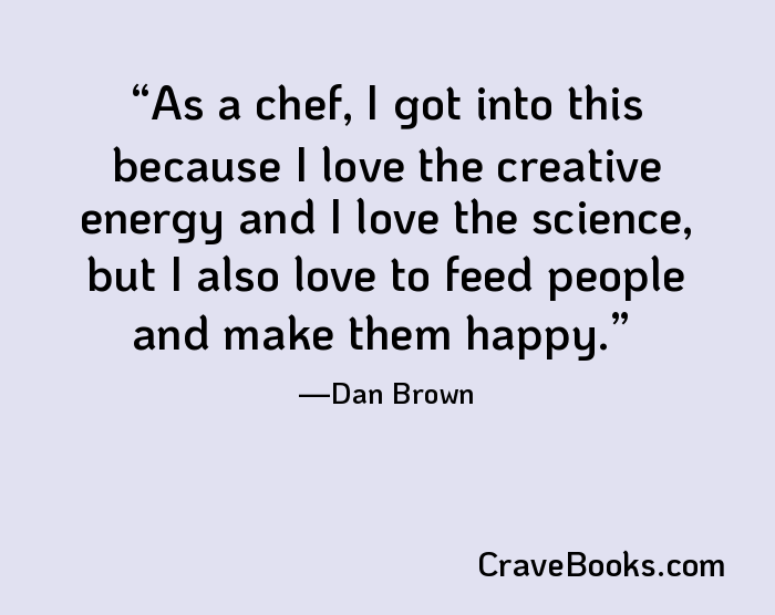 As a chef, I got into this because I love the creative energy and I love the science, but I also love to feed people and make them happy.