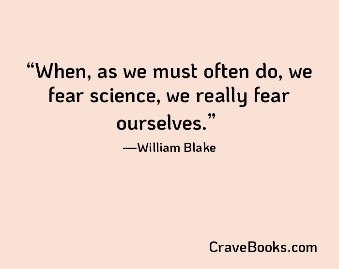 When, as we must often do, we fear science, we really fear ourselves.