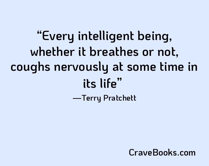 Every intelligent being, whether it breathes or not, coughs nervously at some time in its life