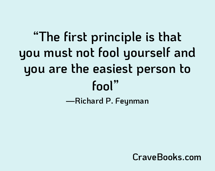 The first principle is that you must not fool yourself and you are the easiest person to fool