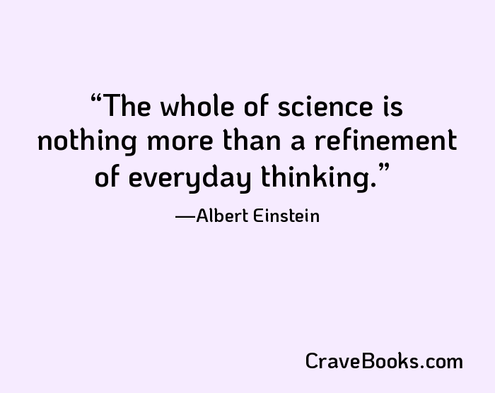 The whole of science is nothing more than a refinement of everyday thinking.