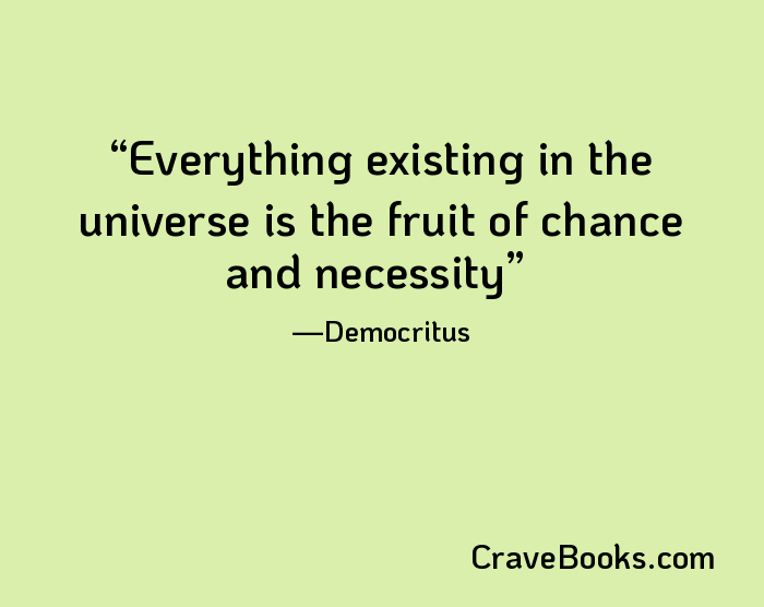 Everything existing in the universe is the fruit of chance and necessity