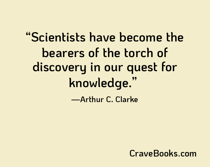 Scientists have become the bearers of the torch of discovery in our quest for knowledge.