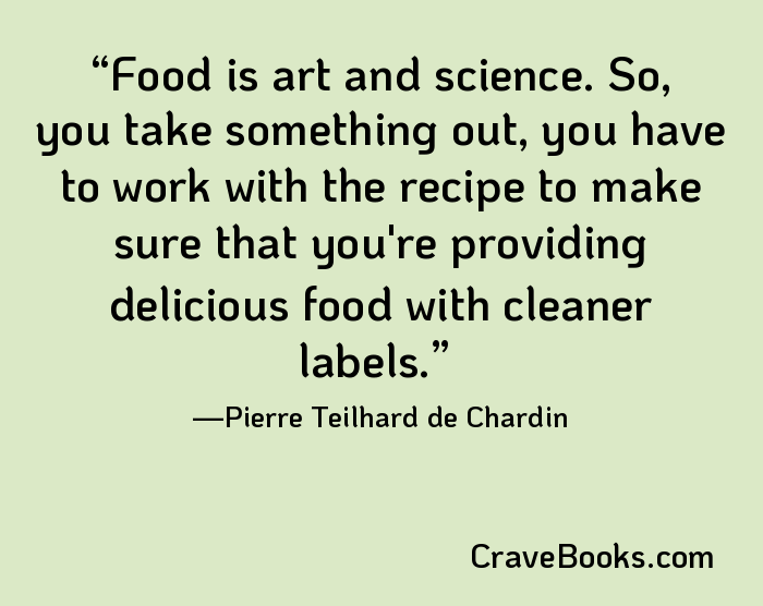 Food is art and science. So, you take something out, you have to work with the recipe to make sure that you're providing delicious food with cleaner labels.