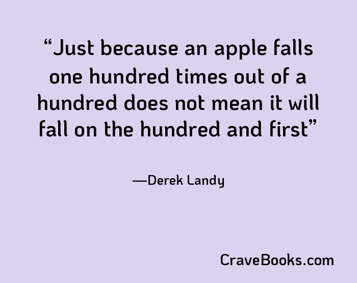 Just because an apple falls one hundred times out of a hundred does not mean it will fall on the hundred and first