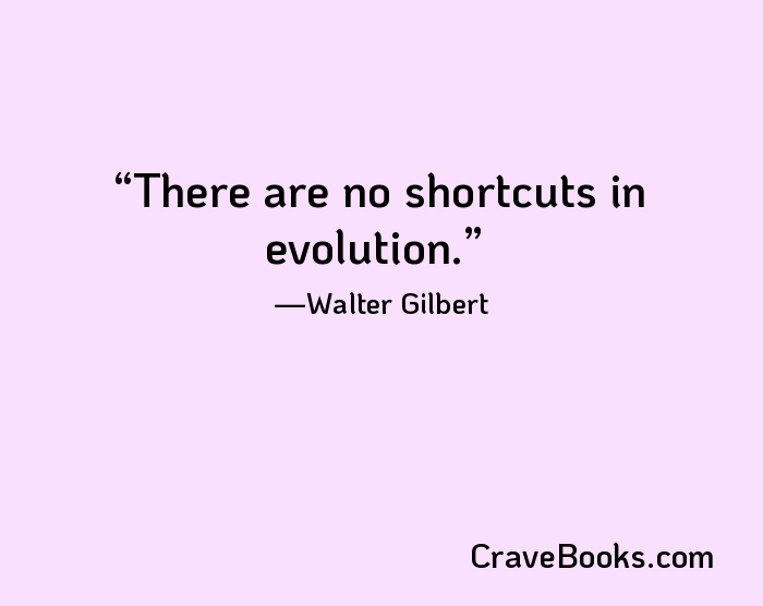 There are no shortcuts in evolution.