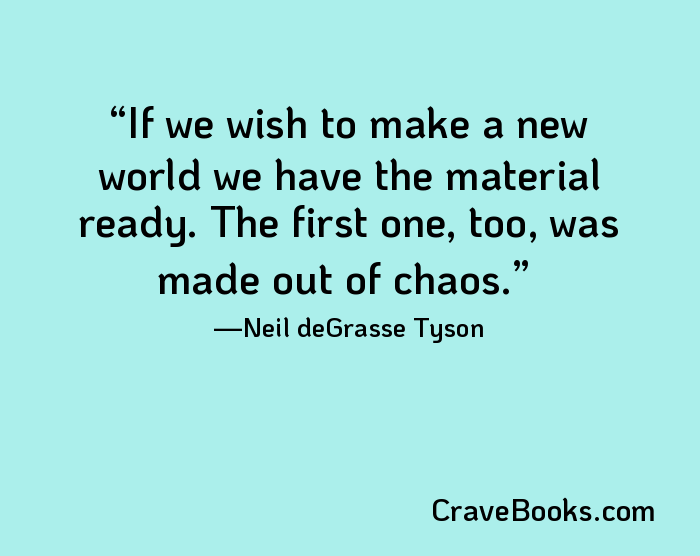 If we wish to make a new world we have the material ready. The first one, too, was made out of chaos.