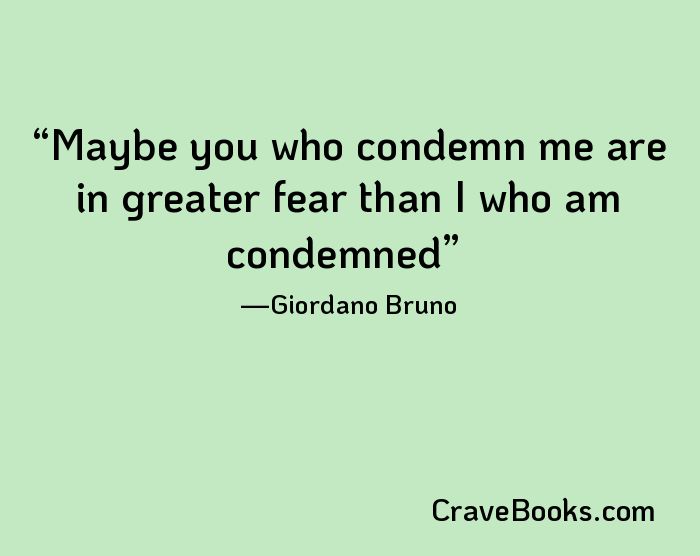 Maybe you who condemn me are in greater fear than I who am condemned