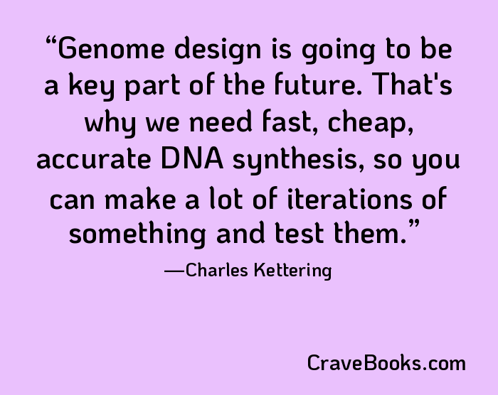 Genome design is going to be a key part of the future. That's why we need fast, cheap, accurate DNA synthesis, so you can make a lot of iterations of something and test them.