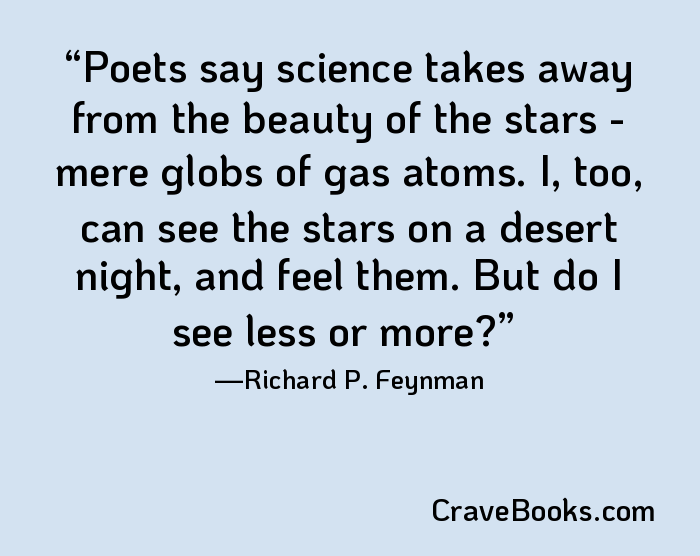 Poets say science takes away from the beauty of the stars - mere globs of gas atoms. I, too, can see the stars on a desert night, and feel them. But do I see less or more?