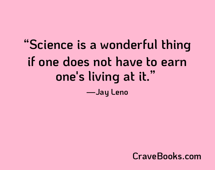 Science is a wonderful thing if one does not have to earn one's living at it.