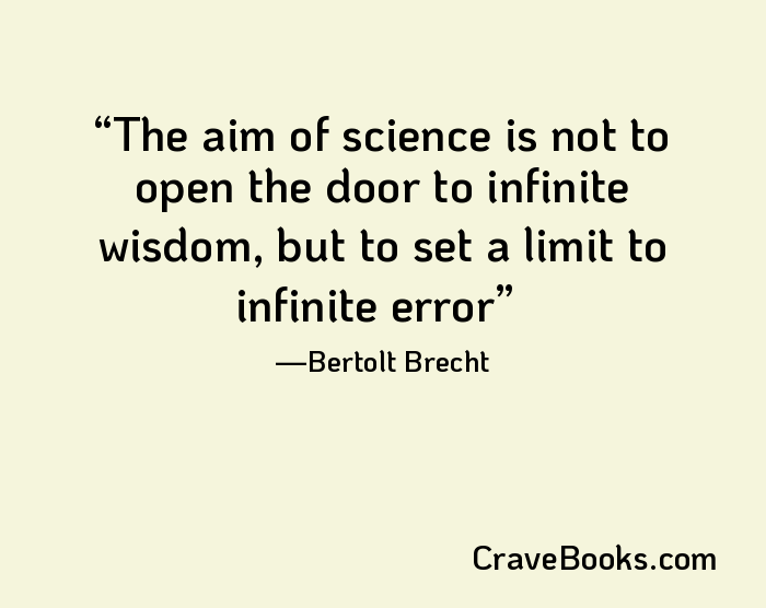 The aim of science is not to open the door to infinite wisdom, but to set a limit to infinite error