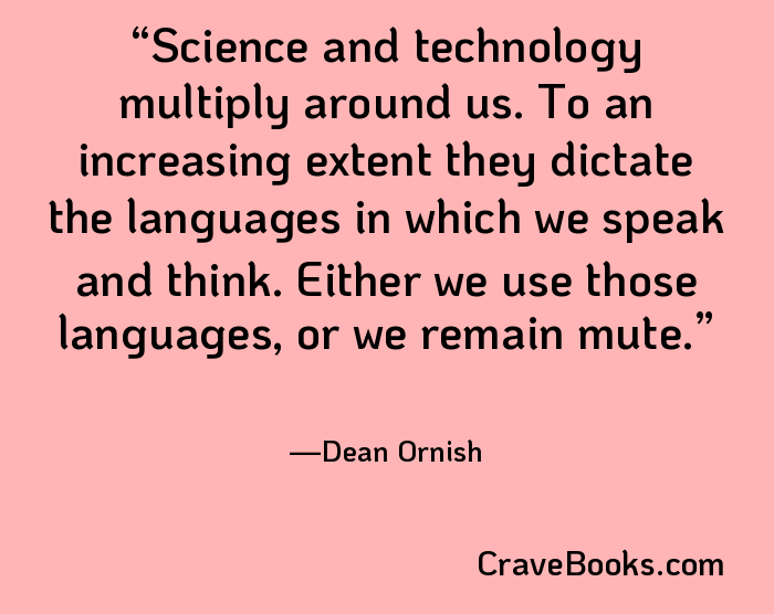 Science and technology multiply around us. To an increasing extent they dictate the languages in which we speak and think. Either we use those languages, or we remain mute.