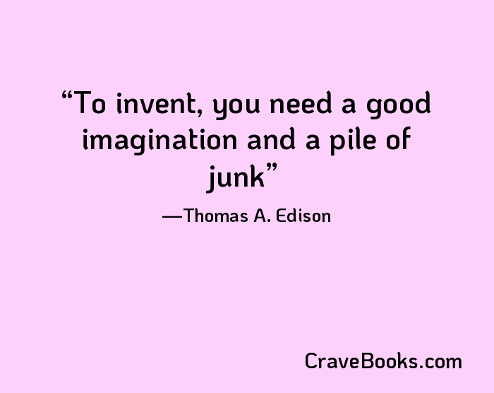 To invent, you need a good imagination and a pile of junk