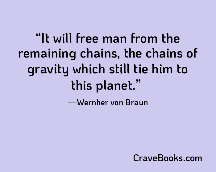It will free man from the remaining chains, the chains of gravity which still tie him to this planet.
