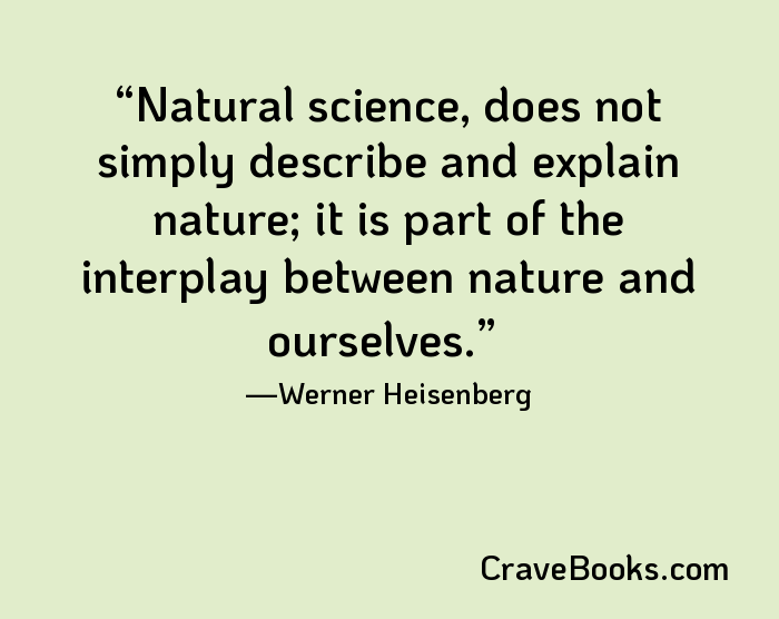Natural science, does not simply describe and explain nature; it is part of the interplay between nature and ourselves.