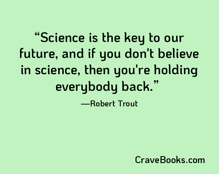 Science is the key to our future, and if you don't believe in science, then you're holding everybody back.