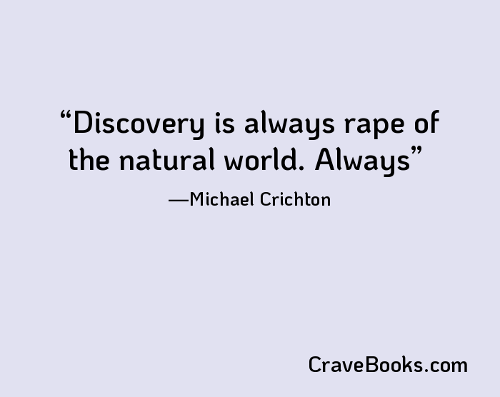 Discovery is always rape of the natural world. Always