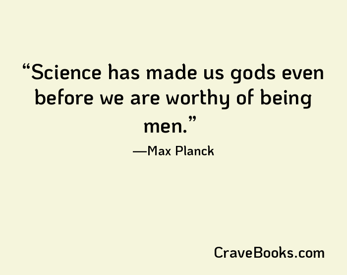 Science has made us gods even before we are worthy of being men.