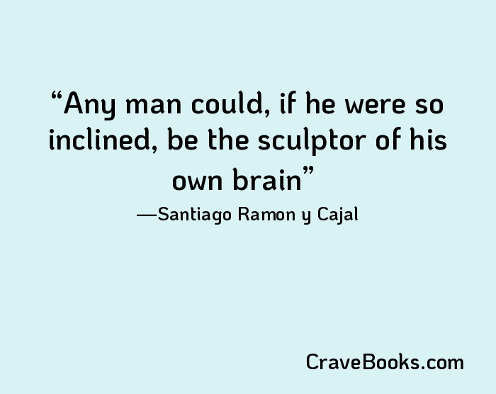 Any man could, if he were so inclined, be the sculptor of his own brain