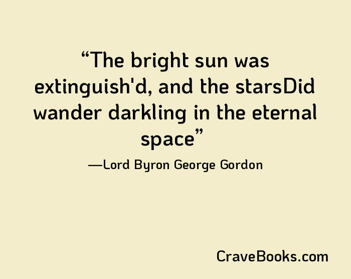 The bright sun was extinguish'd, and the starsDid wander darkling in the eternal space