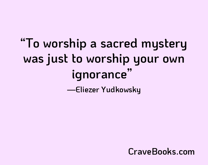 To worship a sacred mystery was just to worship your own ignorance