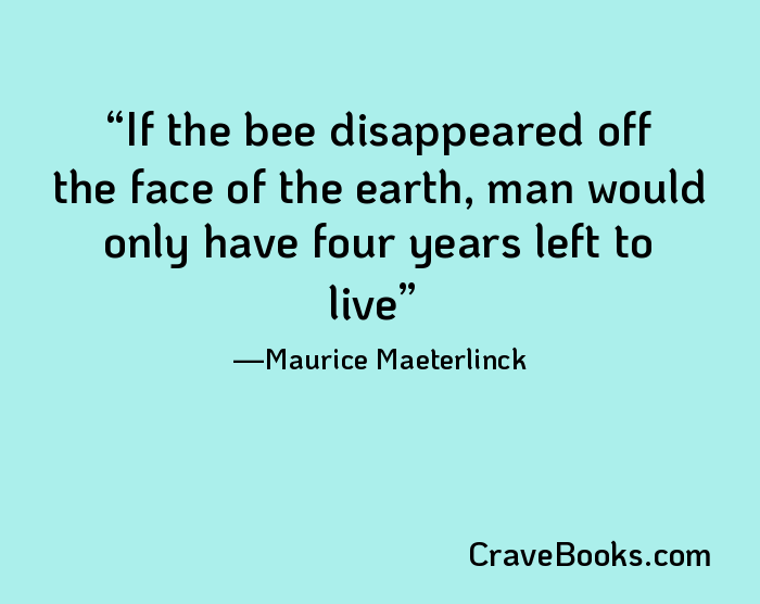 If the bee disappeared off the face of the earth, man would only have four years left to live