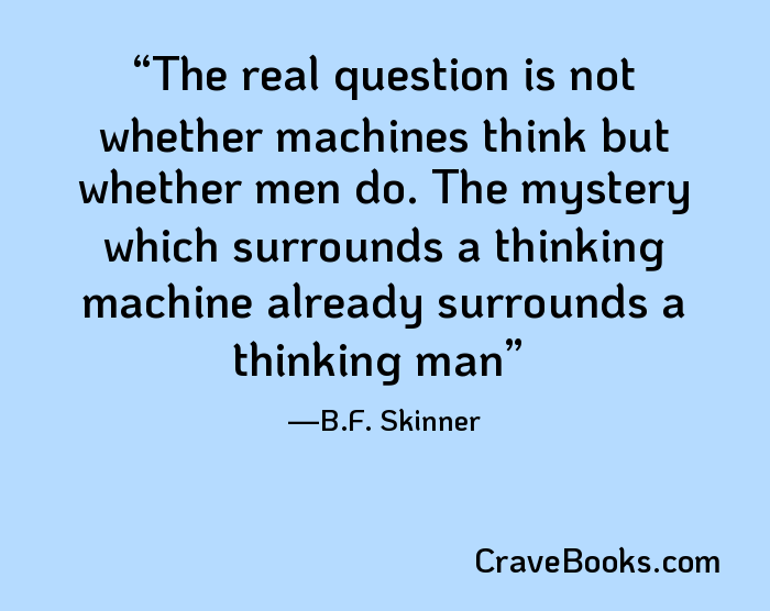 The real question is not whether machines think but whether men do. The mystery which surrounds a thinking machine already surrounds a thinking man