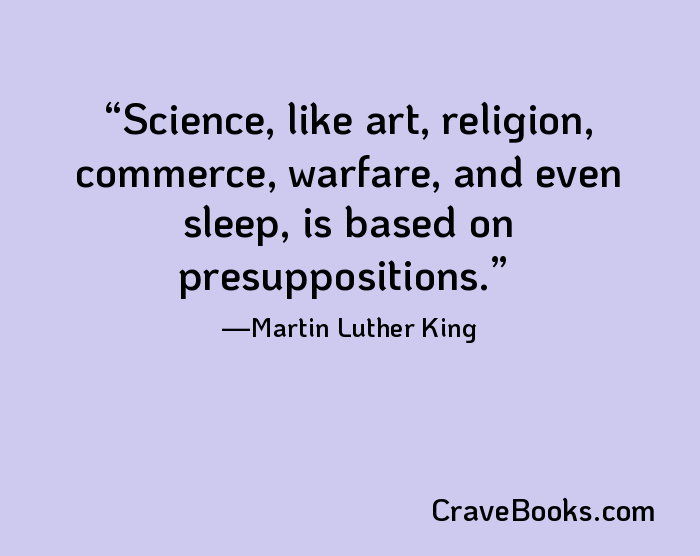 Science, like art, religion, commerce, warfare, and even sleep, is based on presuppositions.