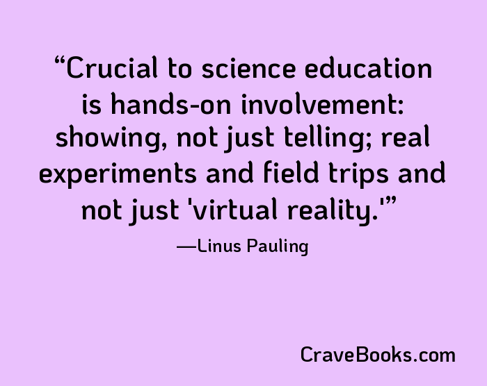 Crucial to science education is hands-on involvement: showing, not just telling; real experiments and field trips and not just 'virtual reality.'