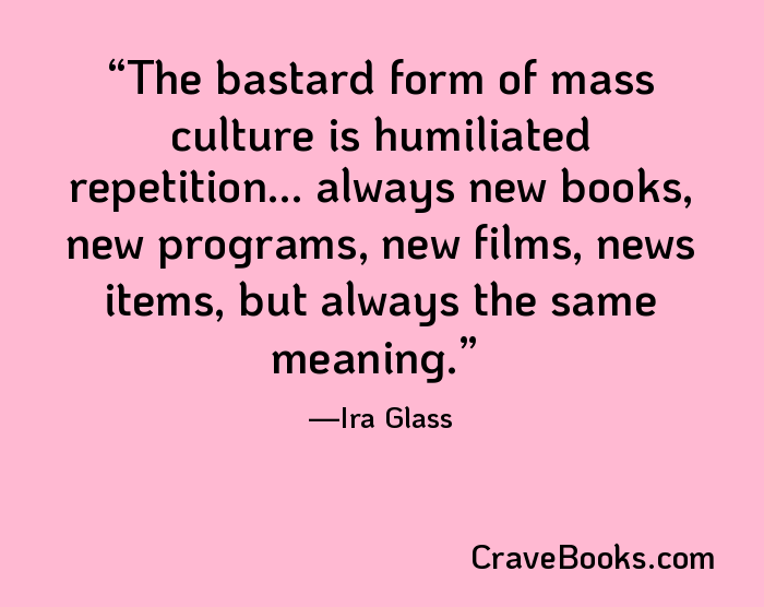 The bastard form of mass culture is humiliated repetition... always new books, new programs, new films, news items, but always the same meaning.