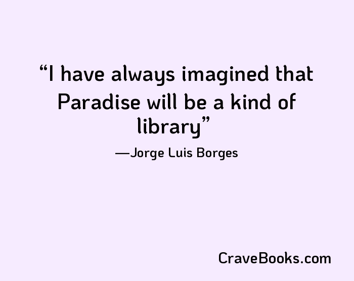 I have always imagined that Paradise will be a kind of library