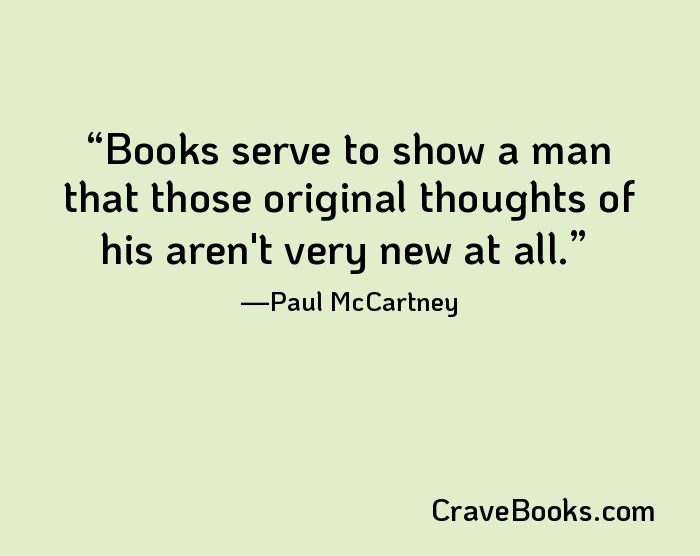 Books serve to show a man that those original thoughts of his aren't very new at all.