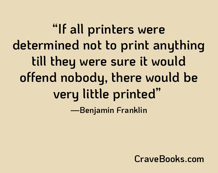 If all printers were determined not to print anything till they were sure it would offend nobody, there would be very little printed