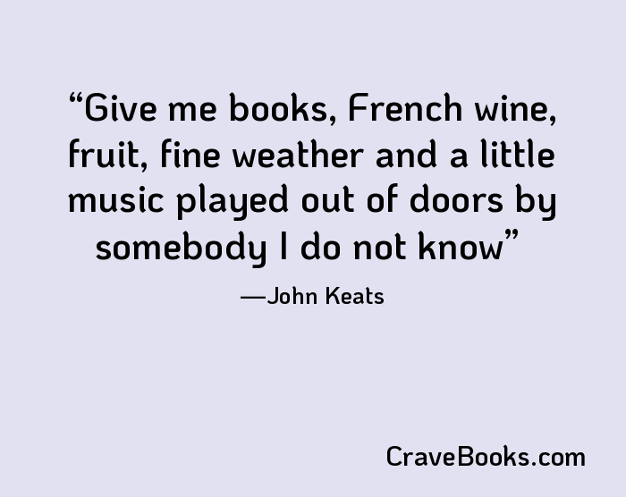 Give me books, French wine, fruit, fine weather and a little music played out of doors by somebody I do not know